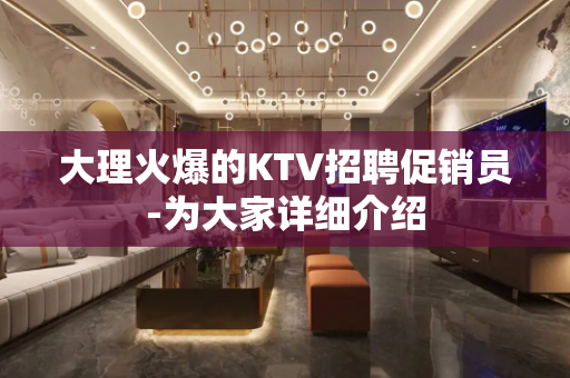 大理火爆的KTV招聘促销员-为大家详细介绍