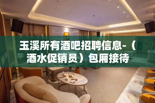 玉溪所有酒吧招聘信息-（酒水促销员）包厢接待