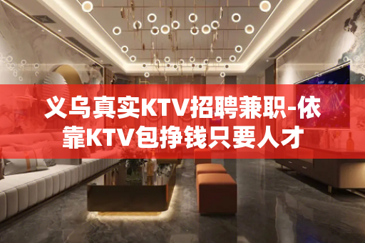 义乌真实KTV招聘兼职-依靠KTV包挣钱只要人才