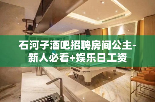 石河子酒吧招聘房间公主-新人必看+娱乐日工资