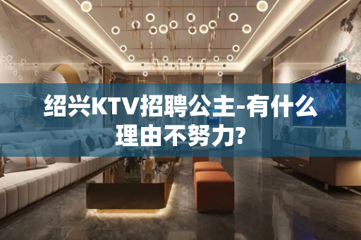 绍兴KTV招聘公主-有什么理由不努力?