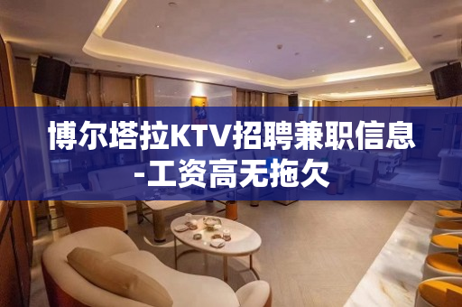 博尔塔拉KTV招聘兼职信息-工资高无拖欠