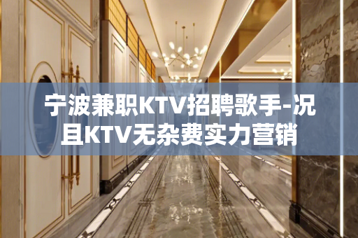 宁波兼职KTV招聘歌手-况且KTV无杂费实力营销