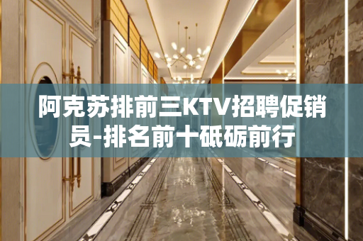 阿克苏排前三KTV招聘促销员-排名前十砥砺前行