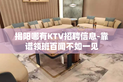 揭阳哪有KTV招聘信息-靠谱领班百闻不如一见