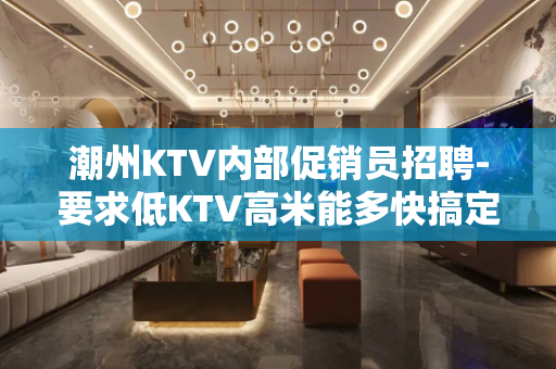 潮州KTV内部促销员招聘-要求低KTV高米能多快搞定