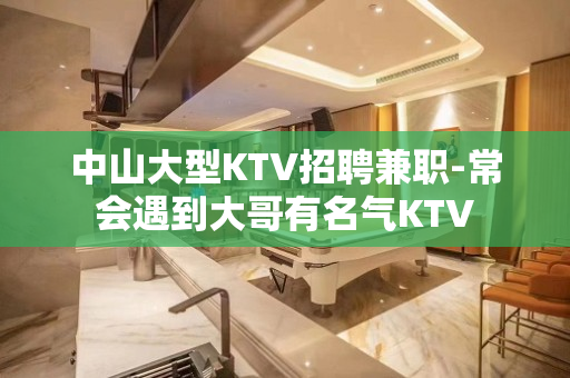 中山大型KTV招聘兼职-常会遇到大哥有名气KTV
