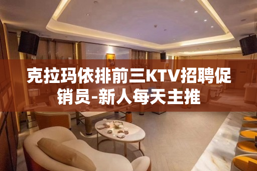 克拉玛依排前三KTV招聘促销员-新人每天主推