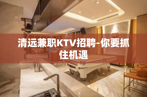 清远兼职KTV招聘-你要抓住机遇