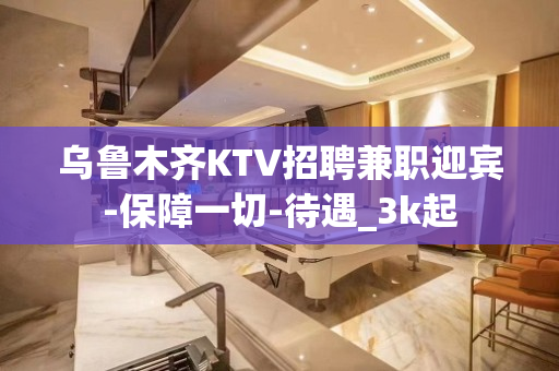 乌鲁木齐KTV招聘兼职迎宾-保障一切-待遇_3k起