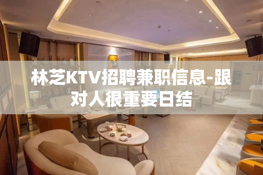 林芝KTV招聘兼职信息-跟对人很重要日结