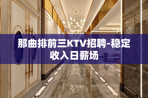那曲排前三KTV招聘-稳定收入日薪场