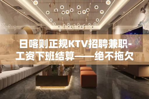 日喀则正规KTV招聘兼职-工资下班结算——绝不拖欠