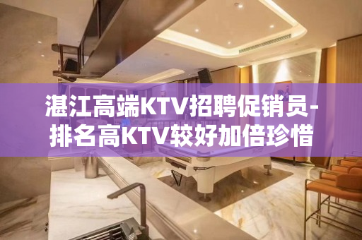 湛江高端KTV招聘促销员-排名高KTV较好加倍珍惜
