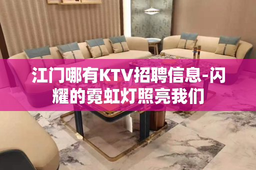江门哪有KTV招聘信息-闪耀的霓虹灯照亮我们