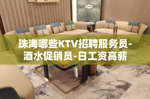 珠海哪些KTV招聘服务员-酒水促销员-日工资高薪