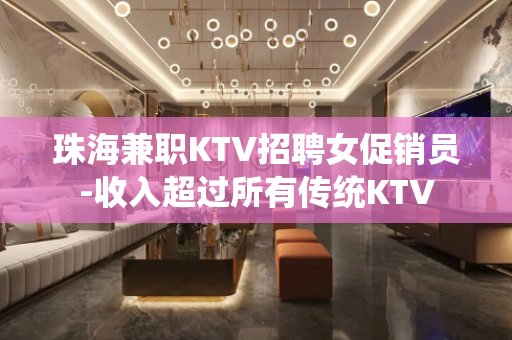 珠海兼职KTV招聘女促销员-收入超过所有传统KTV