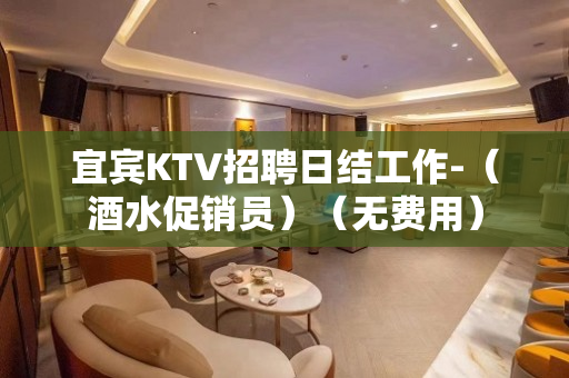 宜宾KTV招聘日结工作-（酒水促销员）（无费用）