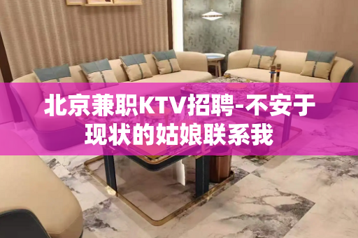 北京兼职KTV招聘-不安于现状的姑娘联系我