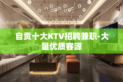 自贡十大KTV招聘兼职-大量优质客源