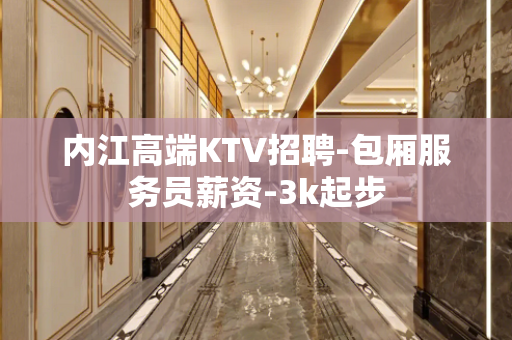 内江高端KTV招聘-包厢服务员薪资-3k起步