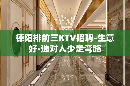 德阳排前三KTV招聘-生意好-选对人少走弯路