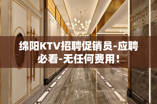 绵阳KTV招聘促销员-应聘必看-无任何费用！