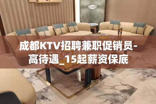 成都KTV招聘兼职促销员-高待遇_15起薪资保底