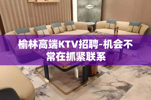 榆林高端KTV招聘-机会不常在抓紧联系