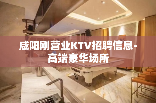 咸阳刚营业KTV招聘信息-高端豪华场所