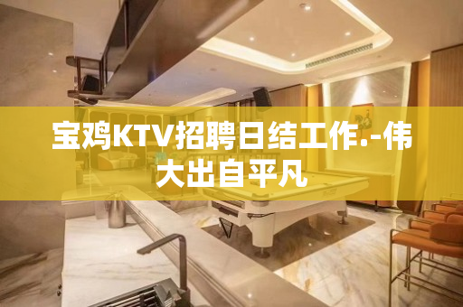 宝鸡KTV招聘日结工作.-伟大出自平凡
