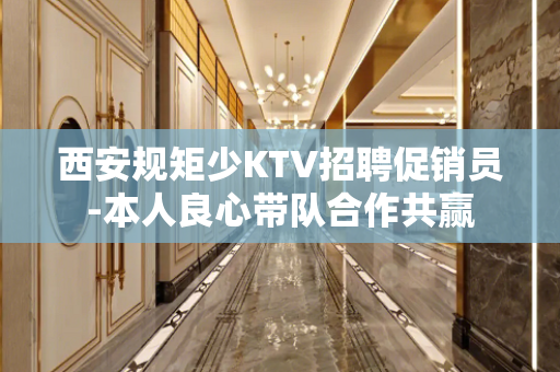 西安规矩少KTV招聘促销员-本人良心带队合作共赢