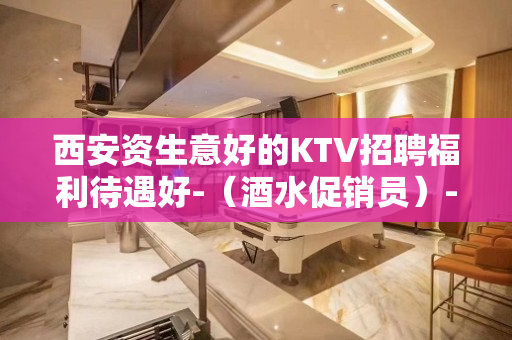 西安资生意好的KTV招聘福利待遇好-（酒水促销员）-包住报销