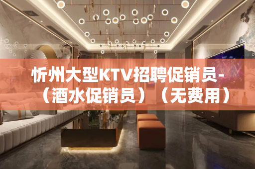 忻州大型KTV招聘促销员-（酒水促销员）（无费用）