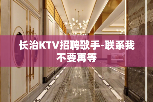 长治KTV招聘歌手-联系我不要再等
