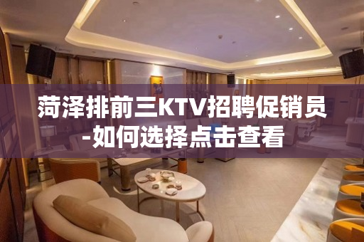 菏泽排前三KTV招聘促销员-如何选择点击查看
