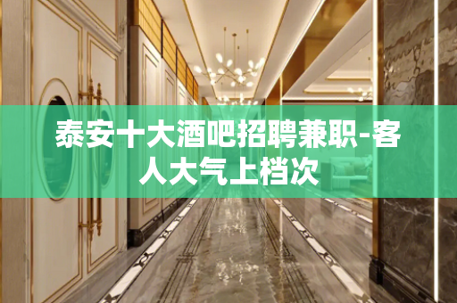 泰安十大酒吧招聘兼职-客人大气上档次
