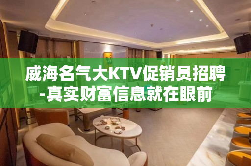 威海名气大KTV促销员招聘-真实财富信息就在眼前