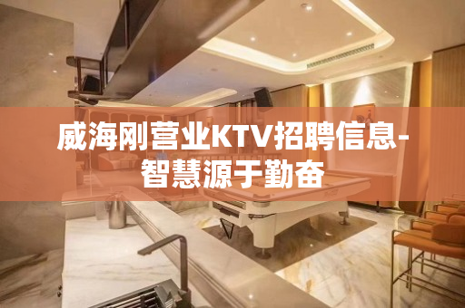 威海刚营业KTV招聘信息-智慧源于勤奋