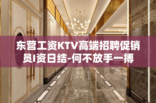 东营工资KTV高端招聘促销员I资日结-何不放手一搏