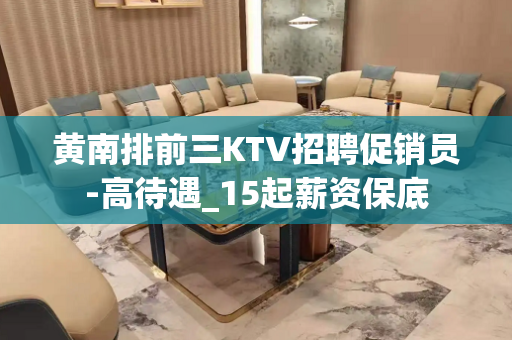 黄南排前三KTV招聘促销员-高待遇_15起薪资保底
