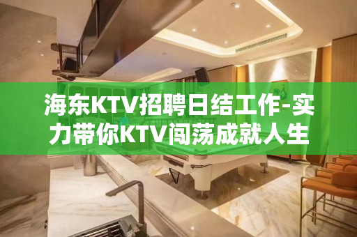 海东KTV招聘日结工作-实力带你KTV闯荡成就人生