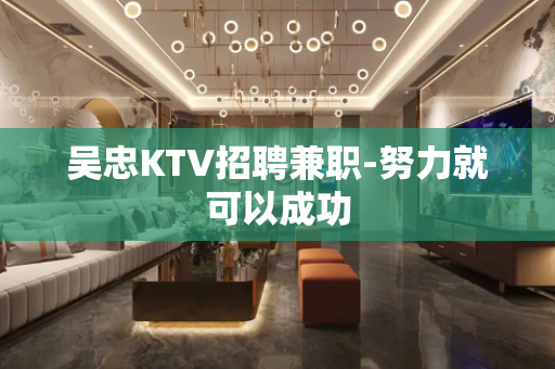 吴忠KTV招聘兼职-努力就可以成功
