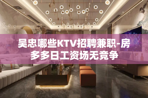 吴忠哪些KTV招聘兼职-房多多日工资场无竞争