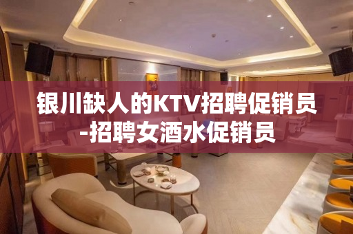 银川缺人的KTV招聘促销员-招聘女酒水促销员