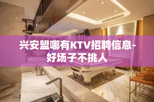 兴安盟哪有KTV招聘信息-好场子不挑人