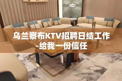 乌兰察布KTV招聘日结工作-给我一份信任