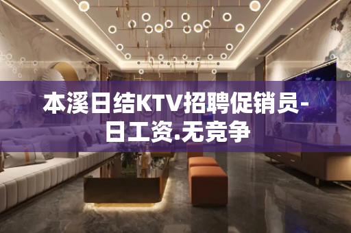 本溪日结KTV招聘促销员-日工资.无竞争