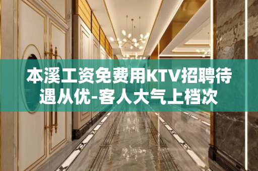 本溪工资免费用KTV招聘待遇从优-客人大气上档次