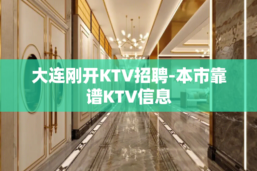 大连刚开KTV招聘-本市靠谱KTV信息